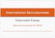 International Baccalaureate Extended Essay - · PDF fileWhat is the Extended Essay? • A scholarly essay of independent research essay of up to 4000 words • Emphasizes concepts