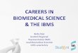 CAREERS IN BIOMEDICAL SCIENCE & THE · PDF fileCAREERS IN BIOMEDICAL SCIENCE & THE IBMS Betty Kyle Scottish Regional ... equipment used in that laboratory Your training will be based