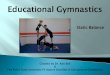 Educational Gymnastics - UBC Blogsblogs.ubc.ca/ubcpe/files/2015/02/Educational-Gymnastics.pdf · Educational gymnastics is comprised of 3 components: traveling, rotation and static