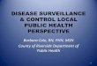 DISEASE SURVEILLANCE & CONTROL LOCAL PUBLIC HEALTH …ahea.assembly.ca.gov/sites/ahea.assembly.ca.gov/files/hearings... · DISEASE SURVEILLANCE & CONTROL LOCAL PUBLIC HEALTH PERSPECTIVE