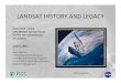 LANDSAT HISTORY AND LEGACY - · PDF fileEarly Vision of Landsat Inspired in part by NASA’s early moon-surface observation satellites. 1966 -Initiated Earth Resources Observation