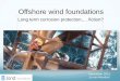 Offshore wind foundations - Materialenkennis wind... · Offshore wind foundations Long term corrosion protection,… fiction? November 2015, Jo van Montfort