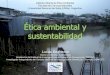 Ética ambiental y sustentabilidad · PDF file2 Contenidos Ética y sustentabilidad Ética Ética ambiental Visiones del desarrollo Sustentabilidad Ecología política Conclusiones
