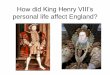 How did King Henry VIII’s personal life affect England? · PDF fileHow did King Henry VIII’s personal life affect England? ... Henry’s VIII’s legacy as King of England is marked