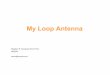 My Loop Antenna - Radio Central Amateur Radio - RCARC Loop Antenna.pdf · My Loop Antenna November 20, 2013 2 Outline • Brief History • Characteristics of Small Loop Antennas