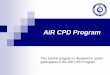AIR CPD Program - · PDF fileWelcome to the AIR CPD Program The following tutorial will assist participants in the AIR CPD program to navigate the online program for the lodgement