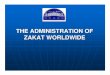 THE ADMINISTRATION OF ZAKAT WORLDWIDE · PDF fileContemporary Administration 1. Voluntary zakat administration - Kuwait, South Africa, Jordan, Egypt 2. Compulsory Collection of zakat