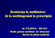 Rezistenţa la antibiotice: de la antibiogramăla prescripţie · PDF file2 Rezistenţa la antibiotice - o problemă medicală spinoasă rezistenţa la antibiotice a bacteriilor a