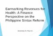 Earmarking Revenues for Health: A Finance Perspective · PDF fileEarmarking Revenues for Health: A Finance Perspective on the Philippine Sintax Reform Aquino Administration Social
