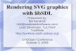 Rendering SVG graphics with libSDL - · PDF fileWhat is libSDL? Simple DirectMedia Layer library GNU LGPL license Multi-platform: Linux, *BSD, Solaris, IRIX, QNX Windows, Windows CE