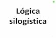 Lógica silogística silogismo parte... · • Para ARISTOTELES estos conceptos se suman a la esencia de una cosa mediante el verbo SER. ... Derecho, los juicios de la lógica jurídica,