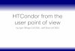 HTCondor from the user point of view - UCSDTier2 < TWiki · PDF fileWhat is HTCondor • HTCondor is a Workload Management System • i.e. a batch system • Strong points • Fault