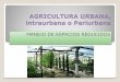 AGRICULTURA URBANA, intraurbana o Periurbana · PDF fileMaximizar los espacios reducidos en patios, terrazas, etc. Para desarrollar una agricultura auto sostenible, de forma armónica