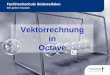 Vektorrechnung in Octave - FH-SWF Home · PDF fileDipl.-Ing. M. Birkhölzer Folie 3 (07/2011) Vektorrechnung Erzeugung von Vektoren Definition von Vektoren: Ein Vektor v ist eine ein-dimensionale