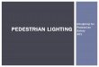 Designing for PEDESTRIAN LIGHTING Pedestrian Safety · PDF file• Basic terms and concepts • Warranting criteria • Lighting impacts • Application considerations ... Often insufficient