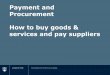 Payment and Procurement How to buy goods & services · PDF filePayment and Procurement How to buy goods & ... • By leveraging the University's considerable purchasing power, 