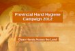 Provincial Hand Hygiene Campaign  · PDF fileProvincial Hand Hygiene Campaign 2012. 2 Overview ... • Antiseptic hand wash ... posters, public awareness