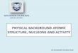 PHYSICAL BACKGROUND ATOMIC STRUCTURE, · PDF filephysical background atomic structure, nucleons and activity dr. mohammed mostafa emam inaya medical college (imc) rad 243- lecture