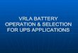 VRLA BATTERY OPERATION & SELECTION FOR UPS · PDF fileAttributes Of A VRLA Battery ... CHARGING A VRLA BATTERY. CHARGE PARAMETERS Float Voltage Range: 2.25 ... Battery Sizing Information