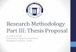 Research Methodology Part III: Thesis Proposal. Thesis... · Research Methodology Part III: Thesis Proposal ... •Extend the research proposal ... •Estimate the duration of each