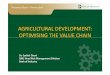 AGRICULTURAL DEVELOPMENT: OPTIMISING THE VALUE · PDF fileAGRICULTURAL DEVELOPMENT: OPTIMISING THE VALUE CHAIN Transforming Nigeria’s Industrial Sector Dr. Ezekiel Oseni GM/ Head