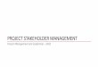 PROJECT STAKEHOLDER MANAGEMENT - · PDF fileSTAKEHOLDER MANAGEMENT PROCESSES IDENTIFY STAKEHOLDERS Identify the stakeholders, analyze and document information regarding their interests,