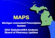 MAPS Michigan Automated Prescription System · PDF fileMAPS Michigan Automated Prescription System 2012 Statistics/DEA Analysis /Board of Pharmacy Updates