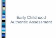 Early Childhood Authentic · PDF file · 2010-10-13Authentic Assessment Should also Include Formal Assessment a. Appropriate Formal assessment should be part of a good preschool program