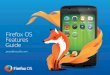 Firefox OS Reviewer’s Guide Features Guide … Started with Firefox OS We think Firefox OS is a great new smartphone experience for people who want to upgrade from basic feature