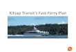 Kitsap Transit’s Fast-Ferry Plan Transit’s Fast-Ferry Plan . ... 2012: Trial service of Rich Passage 1 from June to November 2013: ... higher education, 