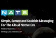 NATS: Simple, Secure and Scalable Messaging For the Cloud Native Era