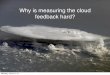 Why is measuring the cloud feedback hard? - · PDF fileWhy is measuring the cloud feedback hard? Monday, ... “CERES method”: ∆R cloud = ∆R all-sky - ∆R ... oud 800-1000 hPa