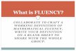 What is FLUENCY? -  · PDF filewhat is fluency? collaborate to craft a working definition of mathematical fluency. write your definition on a blank sheet to share with the whole