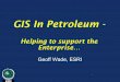 GIS In Petroleum - - Esri: GIS Mapping Software, Spatial …/media/F… ·  · 2012-10-16• Applied to many petroleum business processes ... • Risk Assessment • Reserves Analysis