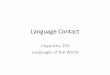 Linguistics 203 Languages of the World - University of …udel.edu/~dlarsen/ling203/Slides/Language Contact.pdfyour house big is ‘Your house is big.’ Southern Africa Sprachbund
