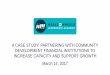 A CASE STUDY: PARTNERING WITH COMMUNITY ... CASE STUDY: PARTNERING WITH COMMUNITY DEVELOPMENT FINANCIAL INSTITUTIONS TO INCREASE CAPACITY AND SUPPORT GROWTH March 14, 2017 WELCOME