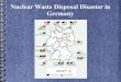 Nuclear Waste Disposal Disaster in · PDF file8 reactors in operation ... Konrad, Gorleben. General Situation in Germany ... Nuclear waste must not be produced – all NPPs have to