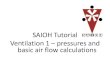 SAIOH Tutorial Ventilation 1 pressures and basic air flow ... · PDF fileSAIOH Tutorial Ventilation 1 ... system), static pressure is measured at 90° to the ... calculation? Calculating