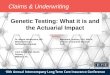 Claims & Underwriting - iltciconf.org Testing - What it is and... · • Human Genome Project began in 1990 ... Sample report. Genetic Testing: ... underwriting, or premium -setting