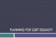 PLANNING FOR LGBT EQUALITY - APA · PDF fileContext & Overview: Evolution of Planning & LGBT Advocacy Economic Competitiveness & Workplace Equal Opportunity A New Reality for LGBT