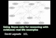 Using Bayes nets for reasoning with evidence: real life ... · PDF fileUsing Bayes nets for reasoning with evidence: real life examples David Lagnado UCL