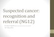 Suspected cancer: recognition and referral (NG12) · PDF fileSuspected cancer: recognition and referral (NG12) ... Ascites and/or a pelvic or abdominal mass (which is not obviously
