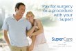 Pay for surgery or a procedure with your Super!mysupercare.com.au/wp-content/uploads/2017/05/SC_Intro...Did you know you can pay for surgery or a procedure with your super? On top