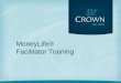 MoneyLife® Facilitator Training - Crown · • Teach the meaning of Biblical stewardship, which ... Optional facilitator training is available on Crown ... Video teaching by nationally-known