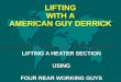 LIFTING WITH A AMERICAN GUY DERRICK - … Heater Section With Guy...LIFTING WITH A AMERICAN GUY DERRICK LIFTING A HEATER SECTION USING FOUR REAR WORKING GUYS HEATER SECTION LIFT DATA