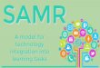 learning tasks integration into technology A model for SAMR · The SAMR model provides a technique for moving through degrees of technology adoption to find more meaningful uses of