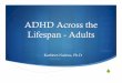 ADHD Across the Lifespan - Adults · ADHD Across the Lifespan ... Rewrite life story to include a focus on gifts and talents ... move into micro-focus while ignoring larger issues.Published
