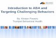Introduction to ABA and Targeting Challenging Behaviors 56 Powers... · PDF fileIntroduction to ABA and Targeting Challenging Behaviors By: ... • Naturalistic Teaching • Contrived