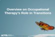 Overview on Occupational Therapy’s Role in Transitions. Recognize the role and opportunities for occupational therapy practitioners in transition planning and services 3. Review