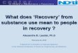 What does ‘Recovery’ from substance use mean to people …sites.nationalacademies.org/cs/groups/dbassesite/documents/webpag… · Alexandre B. Laudet, Ph.D February 24, 2016 